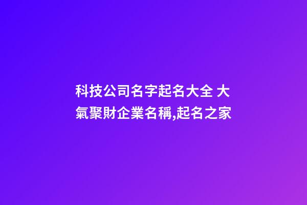 科技公司名字起名大全 大氣聚財企業名稱,起名之家